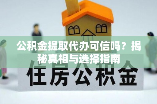 吉水公积金提取代办可信吗？揭秘真相与选择指南