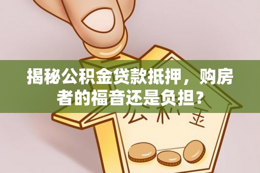 吉水揭秘公积金贷款抵押，购房者的福音还是负担？