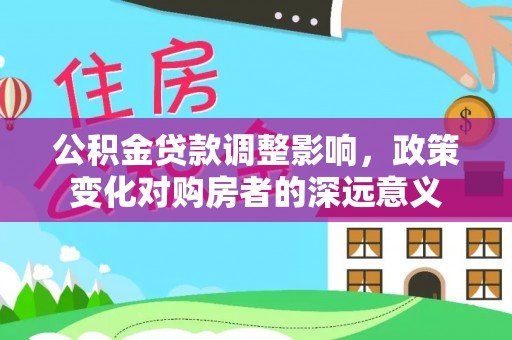 吉水公积金贷款调整影响，政策变化对购房者的深远意义