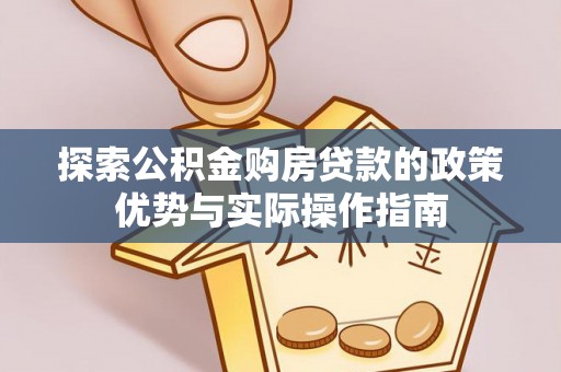 吉水探索公积金购房贷款的政策优势与实际操作指南