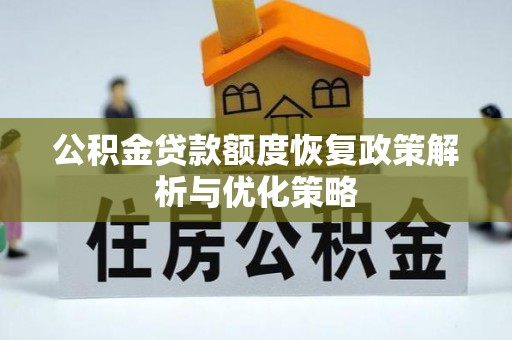 吉水公积金贷款额度恢复政策解析与优化策略
