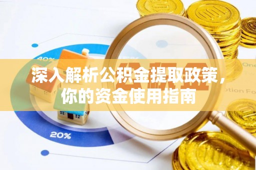 吉水深入解析公积金提取政策，你的资金使用指南