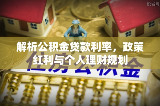 吉水解析公积金贷款利率，政策红利与个人理财规划