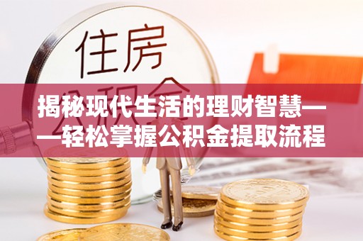 吉水揭秘现代生活的理财智慧——轻松掌握公积金提取流程的实用指南