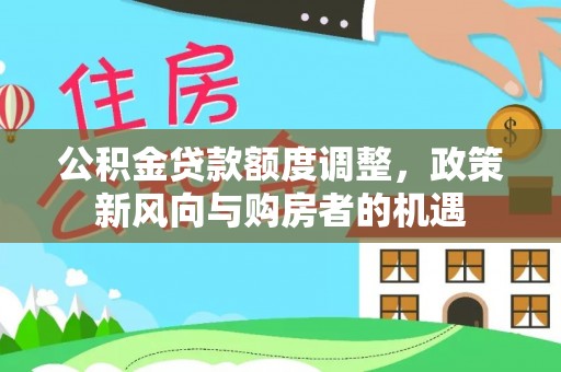 吉水公积金贷款额度调整，政策新风向与购房者的机遇