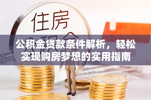 吉水公积金贷款条件解析，轻松实现购房梦想的实用指南
