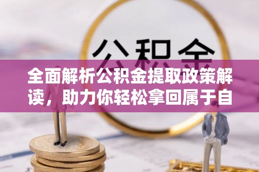 吉水全面解析公积金提取政策解读，助力你轻松拿回属于自己的钱