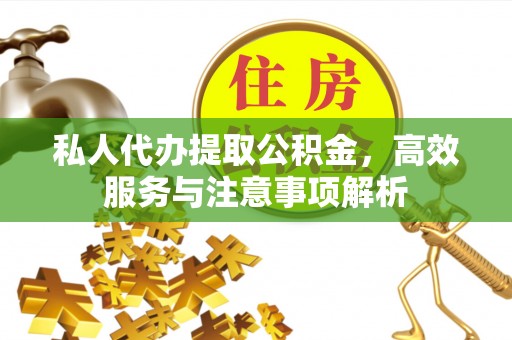 吉水私人代办提取公积金，高效服务与注意事项解析