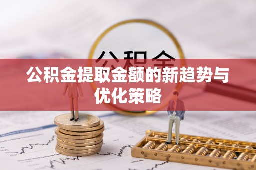吉水公积金提取金额的新趋势与优化策略