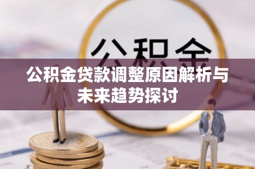 吉水公积金贷款调整原因解析与未来趋势探讨