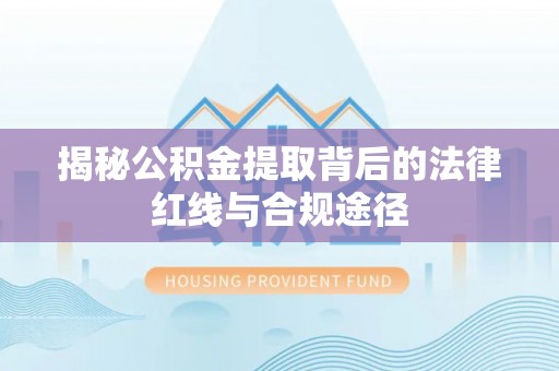吉水揭秘公积金提取背后的法律红线与合规途径
