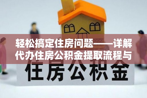 吉水轻松搞定住房问题——详解代办住房公积金提取流程与技巧