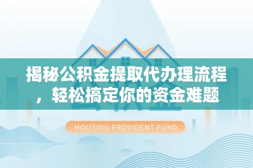 吉水揭秘公积金提取代办理流程，轻松搞定你的资金难题