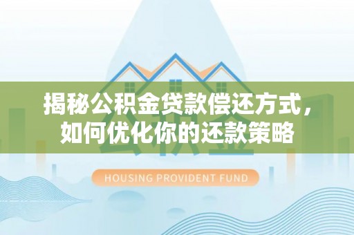 吉水揭秘公积金贷款偿还方式，如何优化你的还款策略