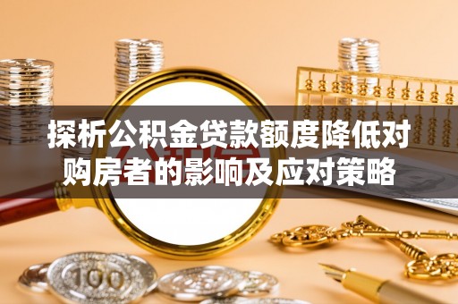 吉水探析公积金贷款额度降低对购房者的影响及应对策略