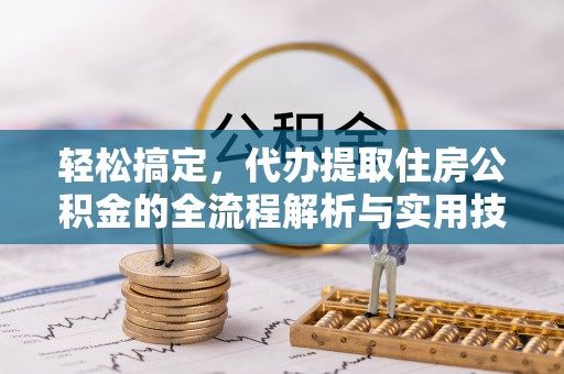 吉水轻松搞定，代办提取住房公积金的全流程解析与实用技巧