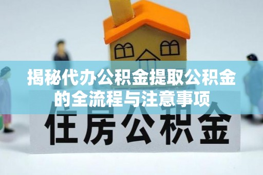 吉水揭秘代办公积金提取公积金的全流程与注意事项