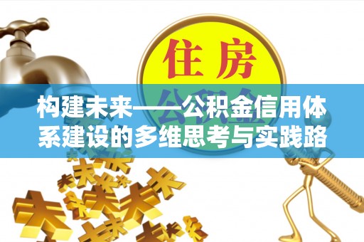 吉水构建未来——公积金信用体系建设的多维思考与实践路径