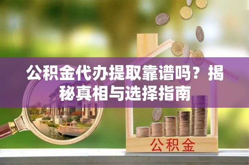 吉水公积金代办提取靠谱吗？揭秘真相与选择指南