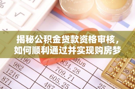 吉水揭秘公积金贷款资格审核，如何顺利通过并实现购房梦想