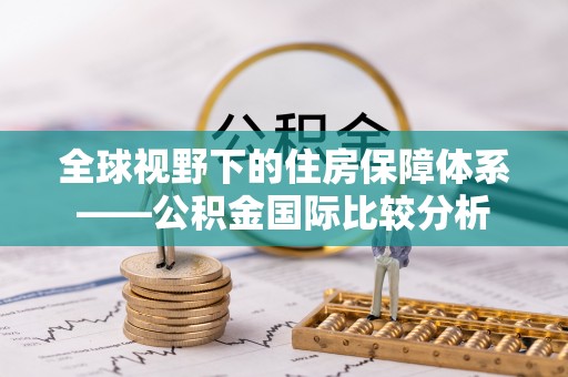 吉水全球视野下的住房保障体系——公积金国际比较分析