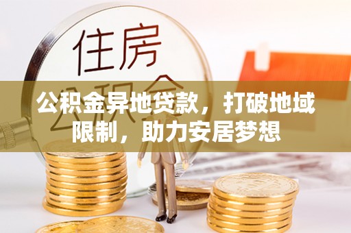 吉水公积金异地贷款，打破地域限制，助力安居梦想