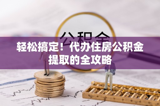 吉水轻松搞定！代办住房公积金提取的全攻略