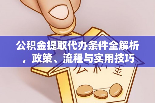 吉水公积金提取代办条件全解析，政策、流程与实用技巧