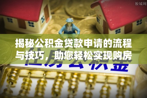 吉水揭秘公积金贷款申请的流程与技巧，助您轻松实现购房梦
