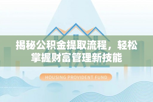 吉水揭秘公积金提取流程，轻松掌握财富管理新技能