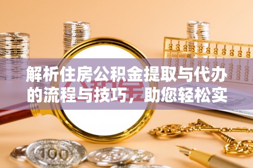 吉水解析住房公积金提取与代办的流程与技巧，助您轻松实现资金流动