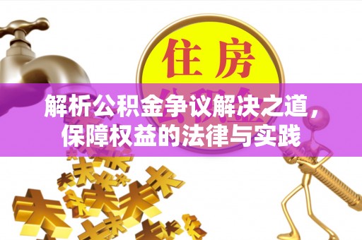 吉水解析公积金争议解决之道，保障权益的法律与实践