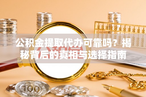吉水公积金提取代办可靠吗？揭秘背后的真相与选择指南
