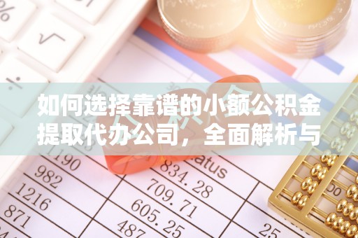 吉水如何选择靠谱的小额公积金提取代办公司，全面解析与实用指南