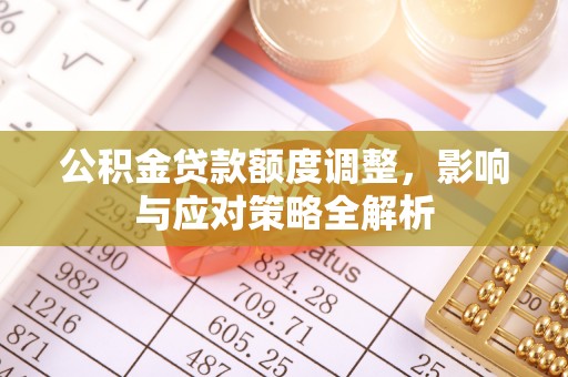 吉水公积金贷款额度调整，影响与应对策略全解析
