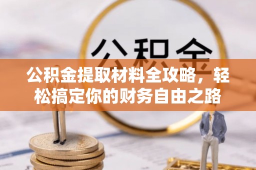 吉水公积金提取材料全攻略，轻松搞定你的财务自由之路