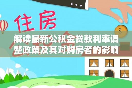 吉水解读最新公积金贷款利率调整政策及其对购房者的影响