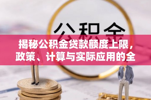 吉水揭秘公积金贷款额度上限，政策、计算与实际应用的全面解析
