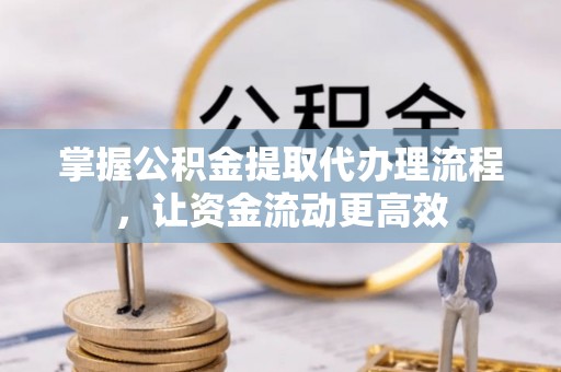 吉水掌握公积金提取代办理流程，让资金流动更高效