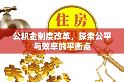 吉水公积金制度改革，探索公平与效率的平衡点