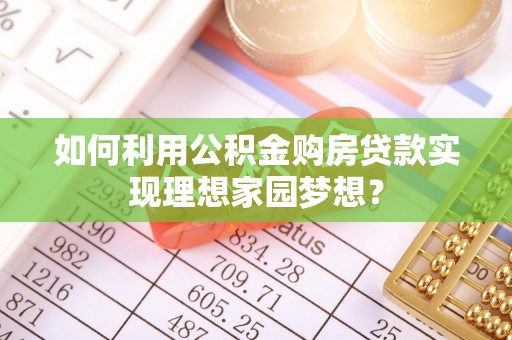 吉水如何利用公积金购房贷款实现理想家园梦想？