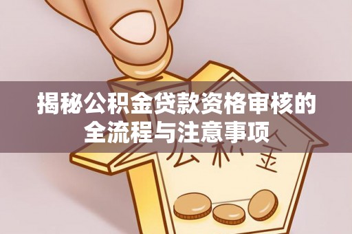 吉水揭秘公积金贷款资格审核的全流程与注意事项