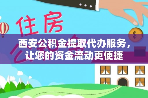 吉水西安公积金提取代办服务，让您的资金流动更便捷