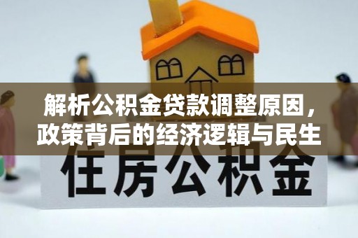 吉水解析公积金贷款调整原因，政策背后的经济逻辑与民生影响