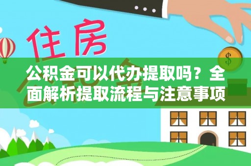 吉水公积金可以代办提取吗？全面解析提取流程与注意事项
