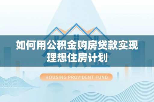 吉水如何用公积金购房贷款实现理想住房计划