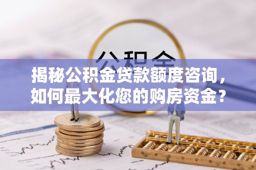 吉水揭秘公积金贷款额度咨询，如何最大化您的购房资金？