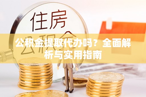 吉水公积金提取代办吗？全面解析与实用指南