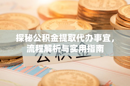 吉水探秘公积金提取代办事宜，流程解析与实用指南