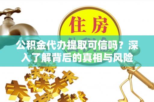 吉水公积金代办提取可信吗？深入了解背后的真相与风险
